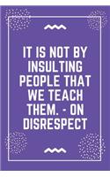 It is not by insulting people that we teach them. - On Disrespect