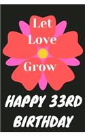 Let Love Grow Happy 33rd Birthday: 33rd Birthday Gift / Journal / Notebook / Diary / Unique Greeting & Birthday Card Alternative