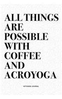 All Things Are Possible With Coffee And Acroyoga: A 6x9 Inch Notebook Journal Diary With A Bold Text Font Slogan On A Matte Cover and 120 Blank Lined Pages Makes A Great Alternative To A Card