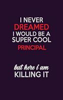 I Never Dreamed I Would Be A Super cool Principal But Here I Am Killing It: Career journal, notebook and writing journal for encouraging men, women and kids. A framework for building your career.