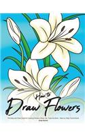 How to Draw Flowers: The Easy and Clear Guide for Drawing Flowers, Rose, Lilly, Tulip and More - Step-By-Step Tutorial Book