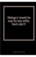 Things I Want to Say to My Wife But Can't