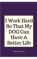 I Work Hard So That My Dog Can Have a Better Life Journal Notebook