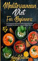 Mediterranean Diet For Beginners: The Complete Beginner's Mediterranean Diet Cookbook for Weight Loss and Heart Health