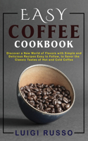Easy Coffee Cookbook: Discover a New World of Flavors with Simple and Delicious Recipes Easy to Follow, to Savor the Classic Tastes of Hot and Cold Coffee(1 The Complete Coffee Cookbook 2021)