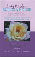 Lady Wisdom Builds a House!: Building and Leading Well by Establishing Habits of Wisdom