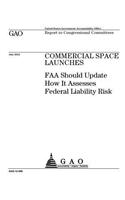 Commercial space launches: FAA should update how it assesses federal liability risk: report to congressional committees.