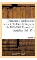 Documents Publiés Pour Servir À l'Histoire de la Guerre de 1870-1871 Recueil Des Dépêches Tome 8-3: Françaises Officielles, Circulaires, Proclamations, Rapports Militaires, Ordres Du Jour