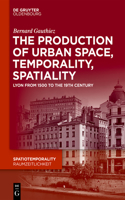 The production of Urban Space, Temporality, and Spatiality: Lyons, 1500-1900(8 SpatioTemporality / RaumZeitlichkeit)
