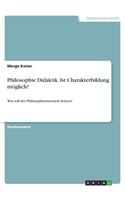 Philosophie Didaktik. Ist Charakterbildung möglich?: Was soll der Philosophieunterricht leisten?