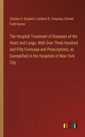 Hospital Treatment of Diseases of the Heart and Lungs. With Over Three Hundred and Fifty Formulae and Prescriptions, as Exemplified in the Hospitals of New York City