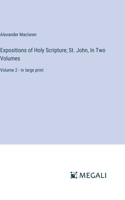 Expositions of Holy Scripture; St. John, In Two Volumes: Volume 2 - in large print