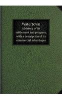 Watertown a History of Its Settlement and Progress, with a Description of Its Commercial Advantages