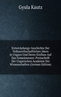 Entwickelungs-Geschichte Der Volkswirthschaftlichen Ideen in Ungarn Und Deren Einfluss Auf Das Gemeinwesen: Preisschrift Der Ungarischen Academie Der Wissenschaften (German Edition)