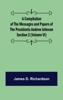 A Compilation of the Messages and Papers of the Presidents Section 2 (Volume VI) Andrew Johnson