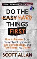Do the Hard Things First: Defeat Shiny Object Syndrome: How to Recover From Shiny Object Syndrome, End Self-Sabotage, and Turn Chaos Into Clarity (Do the Hard Things First Series Book 4)