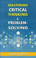 Mastering Critical Thinking & Problem-Solving: A Comprehensive Guide to Logic, Systematic Techniques, Logical Fallacies, and Effective Strategies for Clearer Reasoning
