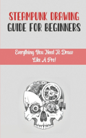 Steampunk Drawing Guide For Beginners: Everything You Need To Draw Like A Pro!: Drawing For Kids