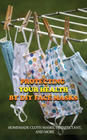 Protecting Your Health By Diy Face Masks: Homemade Cloth Masks, Disinfectant, And More: And Your Stuffs