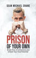 Prison Of Your Own: Break Free Of Limitations And Unlock Your True Potential