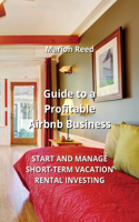 Guide to a Profitable Airbnb Business: Start and Manage Short-Term Vacation Rental Investing