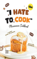 "I Hate to Cook" Microwave Cookbook: A Handy Guide to Cooking with Your Microwave