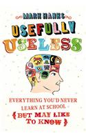 Usefully Useless: Everything you'd Never Learn at School (But May Like to Know)