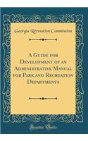 A Guide for Development of an Administrative Manual for Park and Recreation Departments (Classic Reprint)