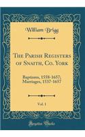 The Parish Registers of Snaith, Co. York, Vol. 1: Baptisms, 1558-1657; Marriages, 1537-1657 (Classic Reprint): Baptisms, 1558-1657; Marriages, 1537-1657 (Classic Reprint)