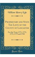 Proprietary and State Tax Lists of the County of Lancaster: For the Years 1771, 1772, 1773, 1779 and 1782 (Classic Reprint)