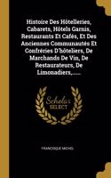 Histoire Des Hôtelleries, Cabarets, Hôtels Garnis, Restaurants Et Cafés, Et Des Anciennes Communautés Et Confréries D'hôteliers, De Marchands De Vin, De Restaurateurs, De Limonadiers, ......
