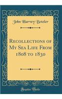 Recollections of My Sea Life from 1808 to 1830 (Classic Reprint)