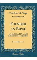 Founded on Paper: Or Uphill and Downhill Between the Two Jubilees (Classic Reprint): Or Uphill and Downhill Between the Two Jubilees (Classic Reprint)