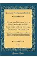 Collectio Declarationum Sacræ Congregationis Cardinalium Sacri Concilii Tridentini Interpretum, Vol. 3: Quæ Consentanee Ad Tradentinorum Patrum Decreta, Aliasque Canonici Juris Sanctiones Seculo XVIII, in Causis Propositis Prodierunt (Classic Repri