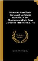 Mémoires D'artillerie, Contenant L'artillerie Nouvelle Ou Les Changements Faits Dans L'artillerie Françoise En 1765