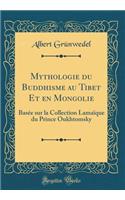 Mythologie du Buddhisme au Tibet Et en Mongolie: Basée sur la Collection Lamaïque du Prince Oukhtomsky (Classic Reprint)