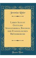 Leben August Gottlieb Spangenbergs, Bischofs Der Evangelischen BrÃ¼derkirche (Classic Reprint)