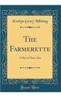 The Farmerette: A Play in Three Acts (Classic Reprint)