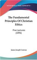 The Fundamental Principles Of Christian Ethics: Five Lectures (1896)