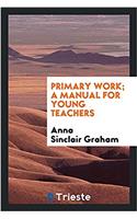 PRIMARY WORK; A MANUAL FOR YOUNG TEACHER