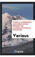 Ethical Addresses; Lectures Given Before the American Ethical Societies