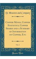 Copper Mines, Copper Statistics, Copper Shares and a Summary of Information on Copper, Etc, Vol. 2 (Classic Reprint)