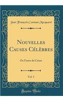 Nouvelles Causes CÃ©lÃ¨bres, Vol. 5: Ou Fastes Du Crime (Classic Reprint)