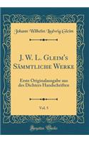 J. W. L. Gleim's Sämmtliche Werke, Vol. 5: Erste Originalausgabe aus des Dichters Handschriften (Classic Reprint)