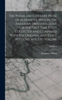 Poems and Literary Prose of Alexander Wilson, the American Ornithologist. For the First Time Fully Collected and Compared With the Original and Early Editions, mss., etc Volume; Volume 1