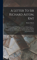 A Letter To Sir Richard Aston, Knt: One Of The Judges Of His Majesty's Court Of King's Bench, ... Containing A Reply To His Scandalous Abuse, And Some Thoughts On The Modern Doctrine O