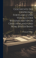 Geschichte Des Ursprungs, Fortgangs Und Verfalls Der Wissenschaften in Griechenland Und Rom, Erster Band