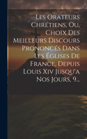 Les Orateurs Chrétiens, Ou, Choix Des Meilleurs Discours Prononcés Dans Les Églises De France, Depuis Louis Xiv Jusqu'a Nos Jours, 9...