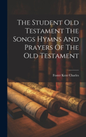 The Student Old Testament The Songs Hymns And Prayers Of The Old Testament