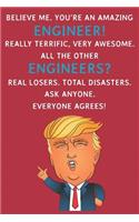 Believe Me. You're An Amazing Engineer! Really Terrific, Very Awesome. All The Other Engineers? Real Losers. Total Disasters. Ask Anyone. Everyone Agrees: Funny Donald Trump Engineer Journal / Notebook / Diary / USA Gift (6 x 9 - 110 Blank Lined Pages)